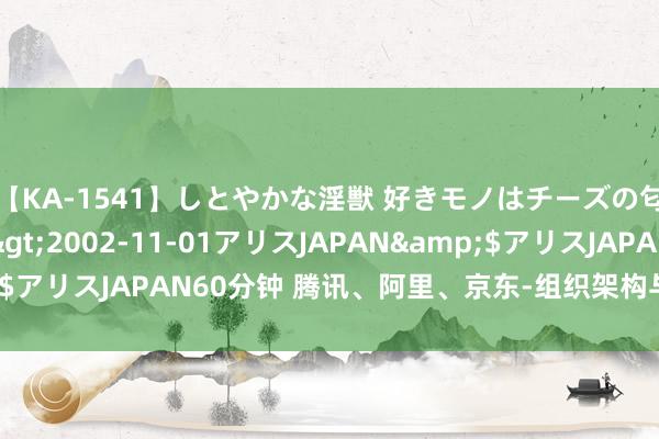 【KA-1541】しとやかな淫獣 好きモノはチーズの匂い 綾乃</a>2002-11-01アリスJAPAN&$アリスJAPAN60分钟 腾讯、阿里、京东-组织架构与职级薪酬体系