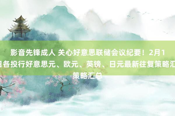 影音先锋成人 关心好意思联储会议纪要！2月19日各投行好意思元、欧元、英镑、日元最新往复策略汇总