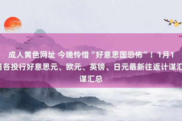 成人黄色网址 今晚怜惜“好意思国恐怖”！1月16日各投行好意思元、欧元、英镑、日元最新往返计谋汇总