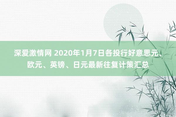 深爱激情网 2020年1月7日各投行好意思元、欧元、英镑、日元最新往复计策汇总