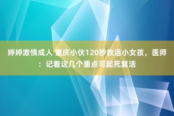 婷婷激情成人 重庆小伙120秒救活小女孩，医师：记着这几个重点可起死复活