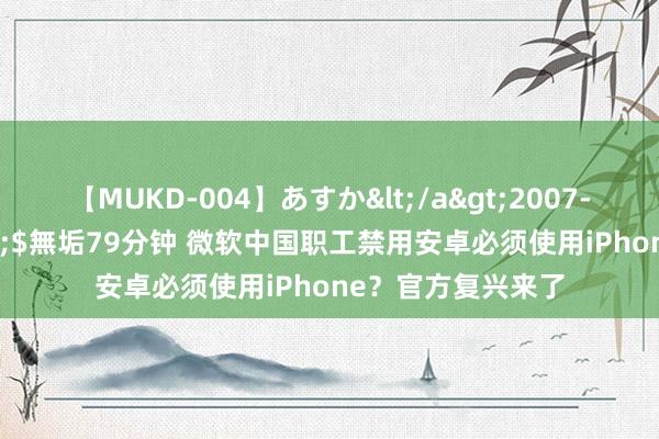 【MUKD-004】あすか</a>2007-09-13無垢&$無垢79分钟 微软中国职工禁用安卓必须使用iPhone？官方复兴来了