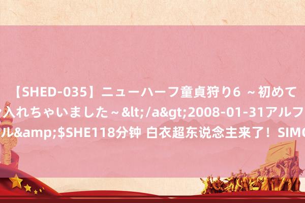 【SHED-035】ニューハーフ童貞狩り6 ～初めてオマ○コにオチンチン入れちゃいました～</a>2008-01-31アルファーインターナショナル&$SHE118分钟 白衣超东说念主来了！SIMC国外小医师成长系列行为走进上海市民意工程