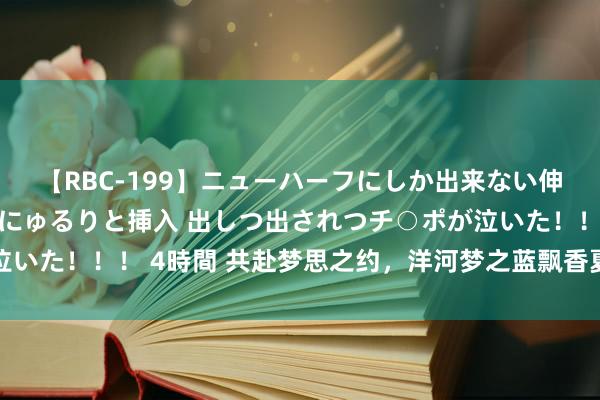 【RBC-199】ニューハーフにしか出来ない伸縮自在アナルマ○コににゅるりと挿入 出しつ出されつチ○ポが泣いた！！！ 4時間 共赴梦思之约，洋河梦之蓝飘香夏日达沃斯论坛