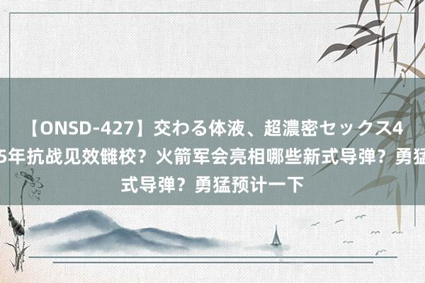 【ONSD-427】交わる体液、超濃密セックス4時間 2025年抗战见效雠校？火箭军会亮相哪些新式导弹？勇猛预计一下