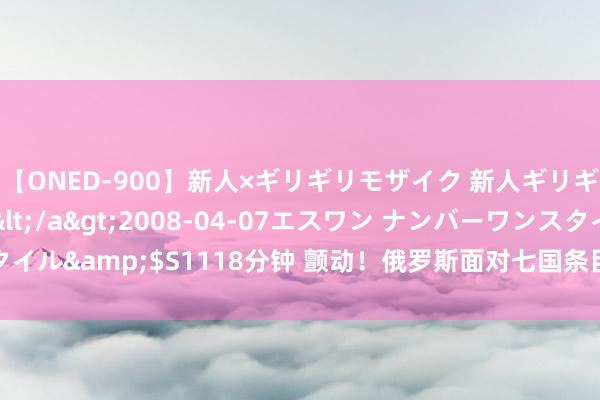 【ONED-900】新人×ギリギリモザイク 新人ギリギリモザイク Ami</a>2008-04-07エスワン ナンバーワンスタイル&$S1118分钟 颤动！俄罗斯面对七国条目天价补偿，俄军无路可退吗？