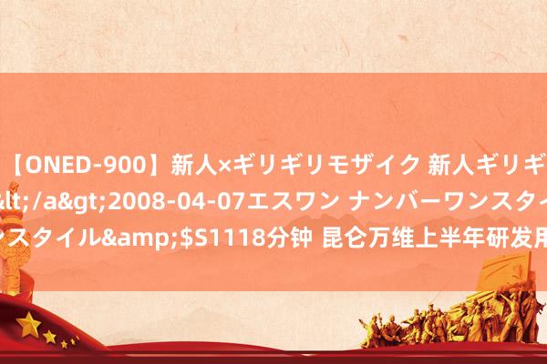 【ONED-900】新人×ギリギリモザイク 新人ギリギリモザイク Ami</a>2008-04-07エスワン ナンバーワンスタイル&$S1118分钟 昆仑万维上半年研发用度翻倍 AI业务进展若何？