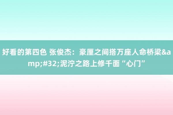 好看的第四色 张俊杰：豪厘之间搭万座人命桥梁&#32;泥泞之路上修千面“心门”