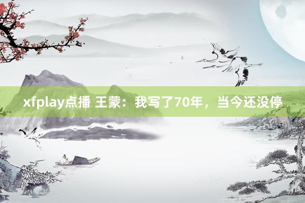 xfplay点播 王蒙：我写了70年，当今还没停