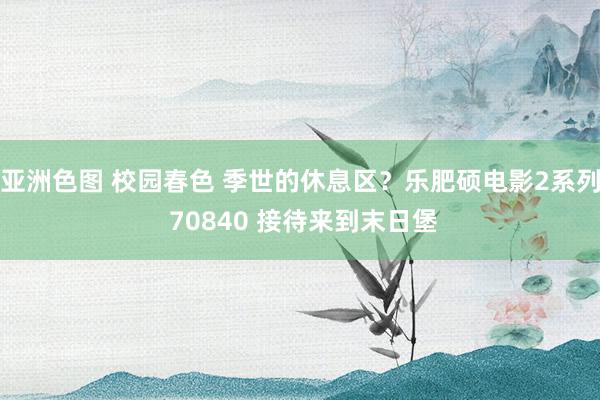 亚洲色图 校园春色 季世的休息区？乐肥硕电影2系列 70840 接待来到末日堡