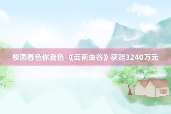 校园春色你我色 《云南虫谷》获赔3240万元