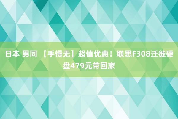 日本 男同 【手慢无】超值优惠！联思F308迁徙硬盘479元带回家