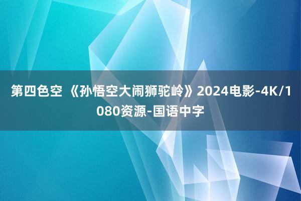 第四色空 《孙悟空大闹狮驼岭》2024电影-4K/1080资源-国语中字