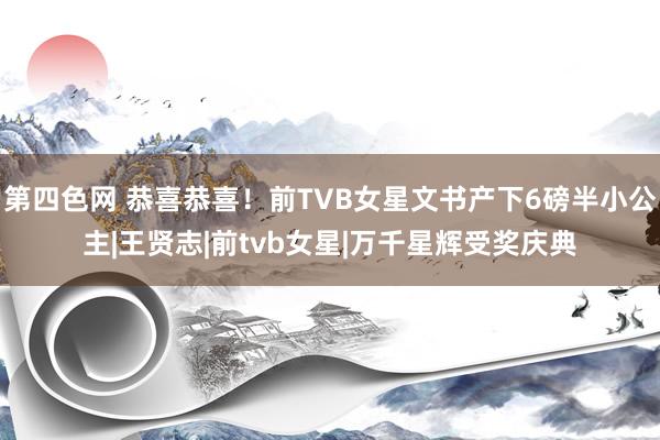 第四色网 恭喜恭喜！前TVB女星文书产下6磅半小公主|王贤志|前tvb女星|万千星辉受奖庆典