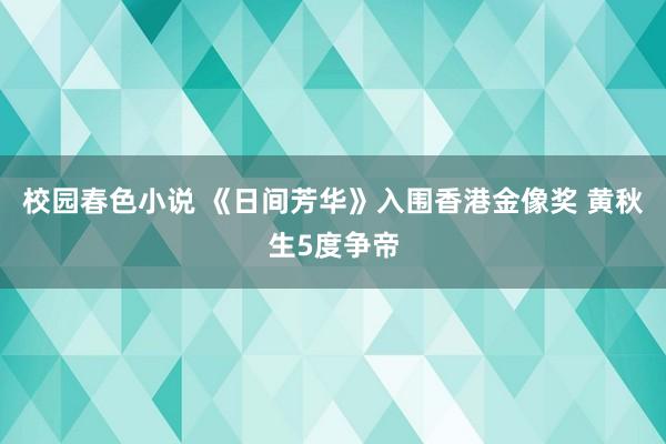 校园春色小说 《日间芳华》入围香港金像奖 黄秋生5度争帝