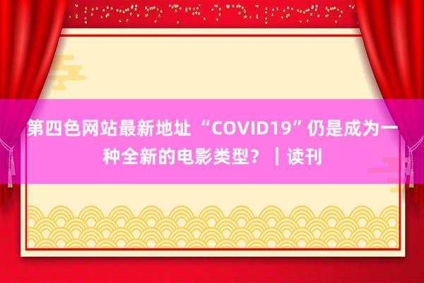 第四色网站最新地址 “COVID19”仍是成为一种全新的电影类型？｜读刊