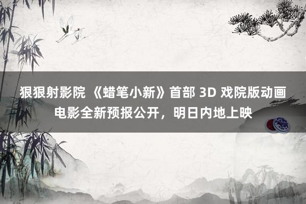 狠狠射影院 《蜡笔小新》首部 3D 戏院版动画电影全新预报公开，明日内地上映