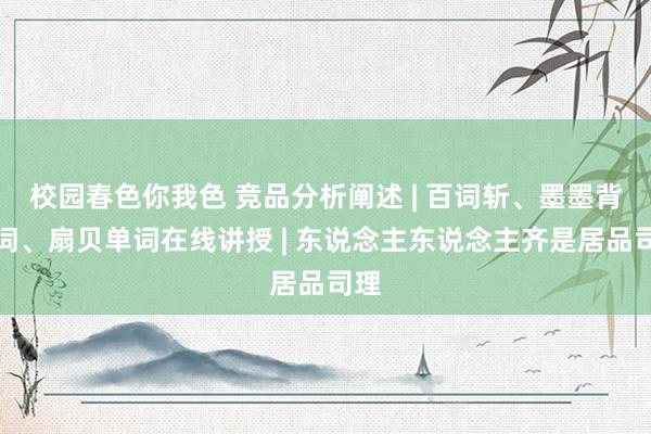 校园春色你我色 竞品分析阐述 | 百词斩、墨墨背单词、扇贝单词在线讲授 | 东说念主东说念主齐是居品司理