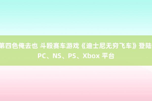 第四色俺去也 斗殴赛车游戏《迪士尼无穷飞车》登陆 PC、NS、PS、Xbox 平台