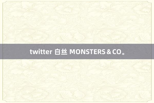 twitter 白丝 MONSTERS＆CO。